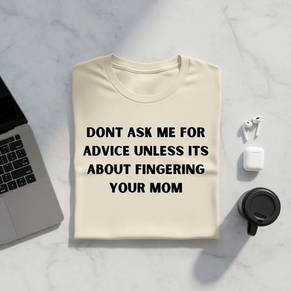 Cream t-shirt with black text "Dont Ask Me For Advice Unless Its About Fingering Your Mom".
