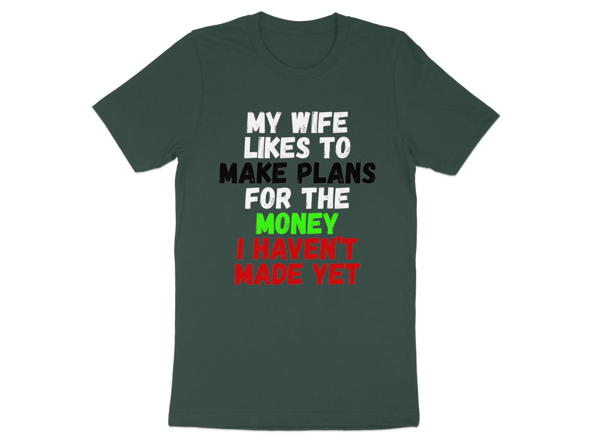 Dark green t-shirt with white, black, green, and red text reading "My wife likes to make plans for the money I haven't made yet."