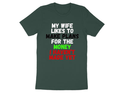 Dark green t-shirt with white, black, green, and red text reading "My wife likes to make plans for the money I haven't made yet."
