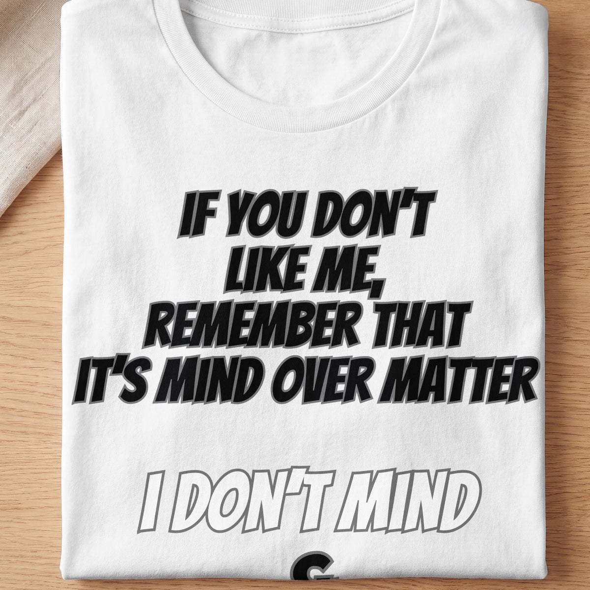 White t-shirt with text: "If you don't like me, remember that it's mind over matter. I don't mind."