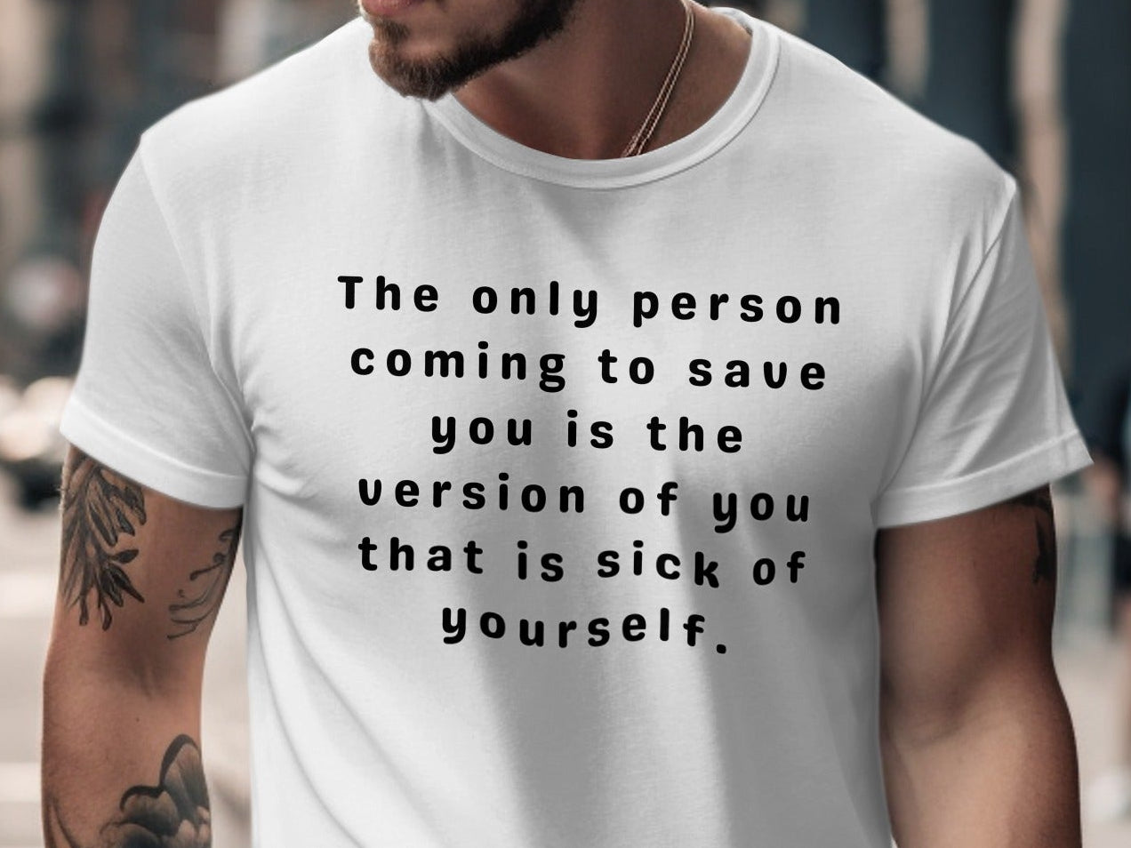 White t-shirt with inspirational text "The only person coming to save you is the version of you that is sick of yourself."