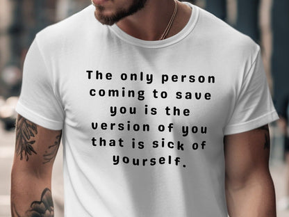 White t-shirt with inspirational text "The only person coming to save you is the version of you that is sick of yourself."