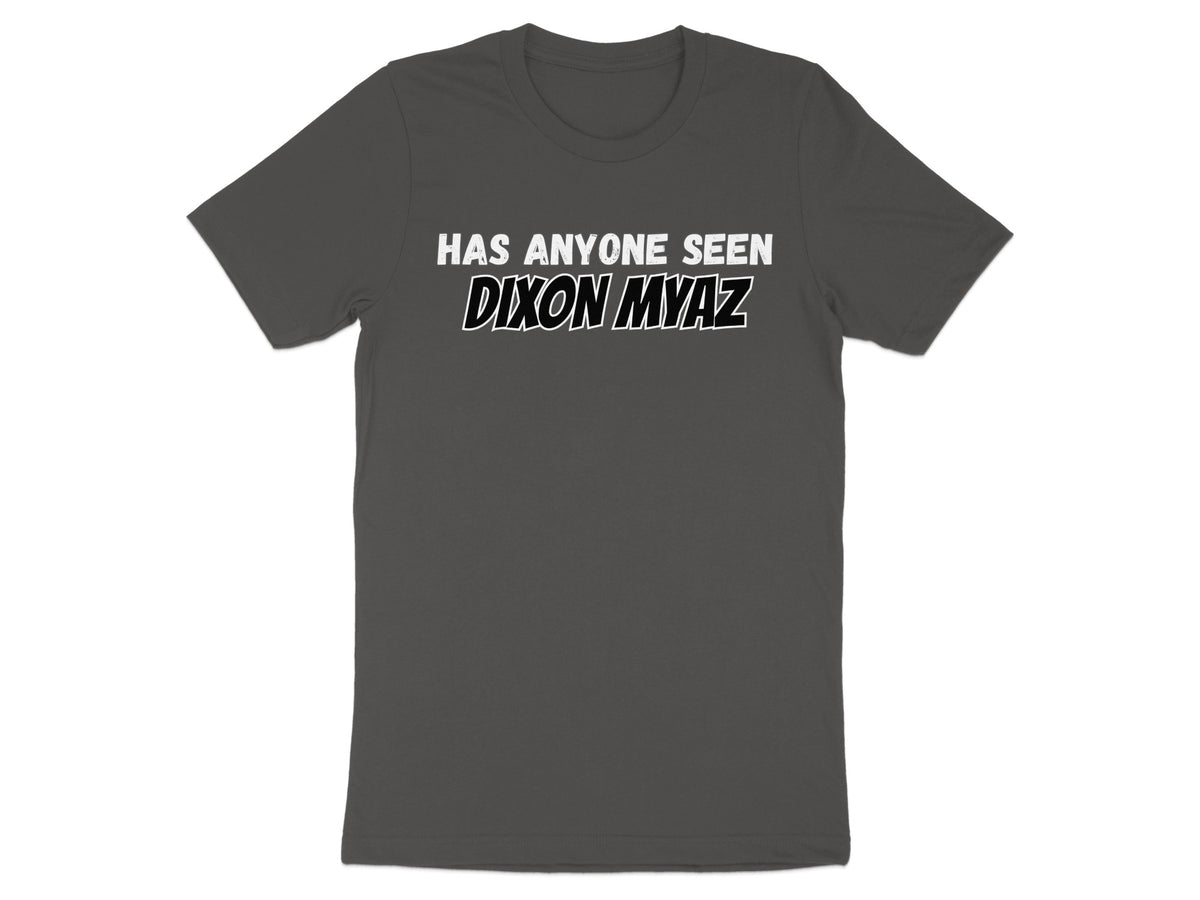 Dark gray t-shirt with white text "HAS ANYONE SEEN DIXON MYAZ".