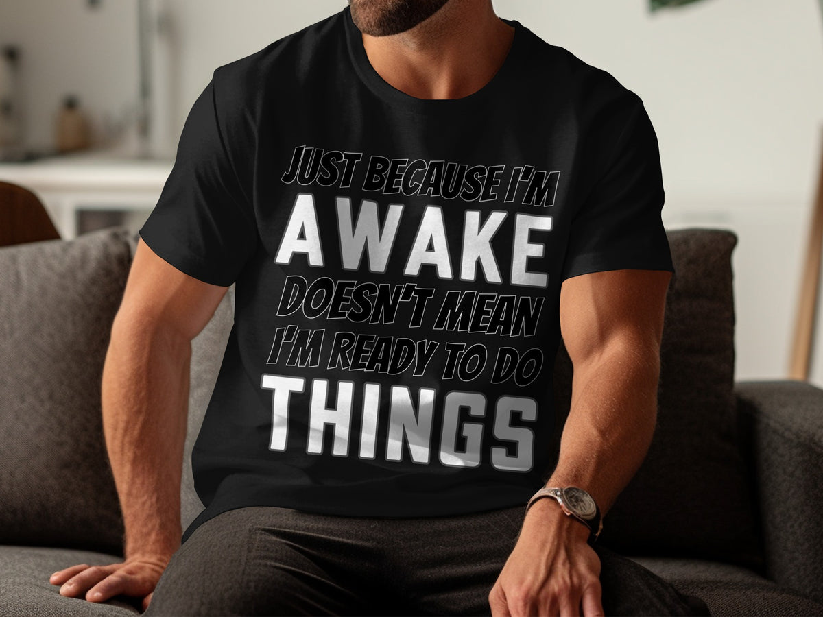 Black t-shirt with text "Just Because I'm Awake Doesn't Mean I'm Ready to Do Things".