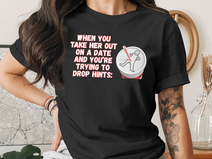 Black t-shirt with "When you take her out on a date and you're trying to drop hints" text.