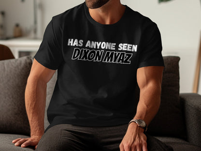 Black t-shirt with white text that reads "HAS ANYONE SEEN DIXON MYAZ".
