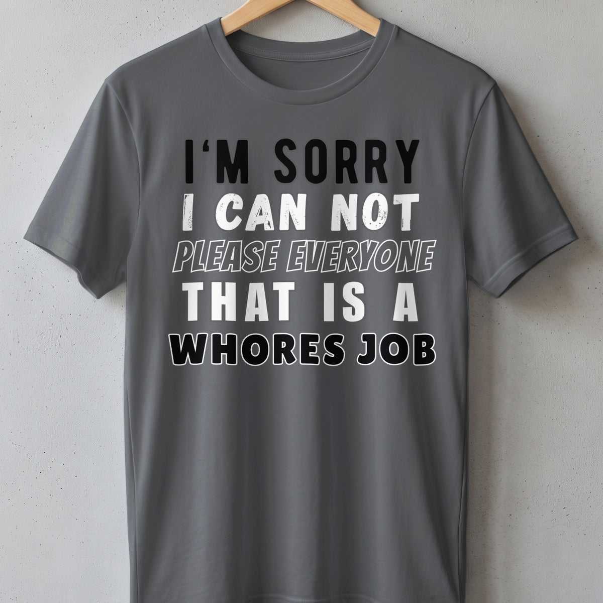 Grey t-shirt with black and white text that reads "I'm Sorry I Can Not Please Everyone That Is A Whores Job".
