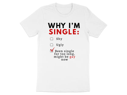 White t-shirt with "WHY I'M SINGLE: Shy, Ugly, Been single for too long, might be gay now" text.