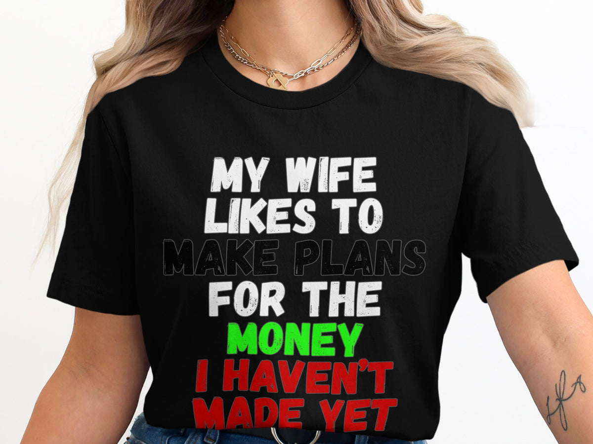 Black t-shirt with text: My wife likes to make plans for the money I haven't made yet.