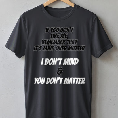 Dark grey t-shirt with "If you don't like me, remember that it's mind over matter" and "I don't mind & you don't matter" text.