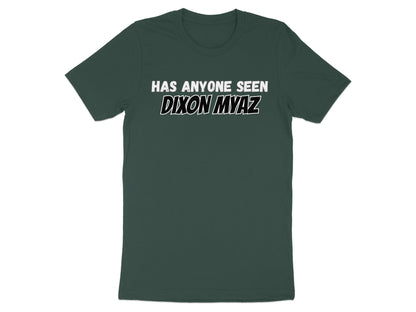 Dark green t-shirt with white text "HAS ANYONE SEEN DIXON MYAZ".