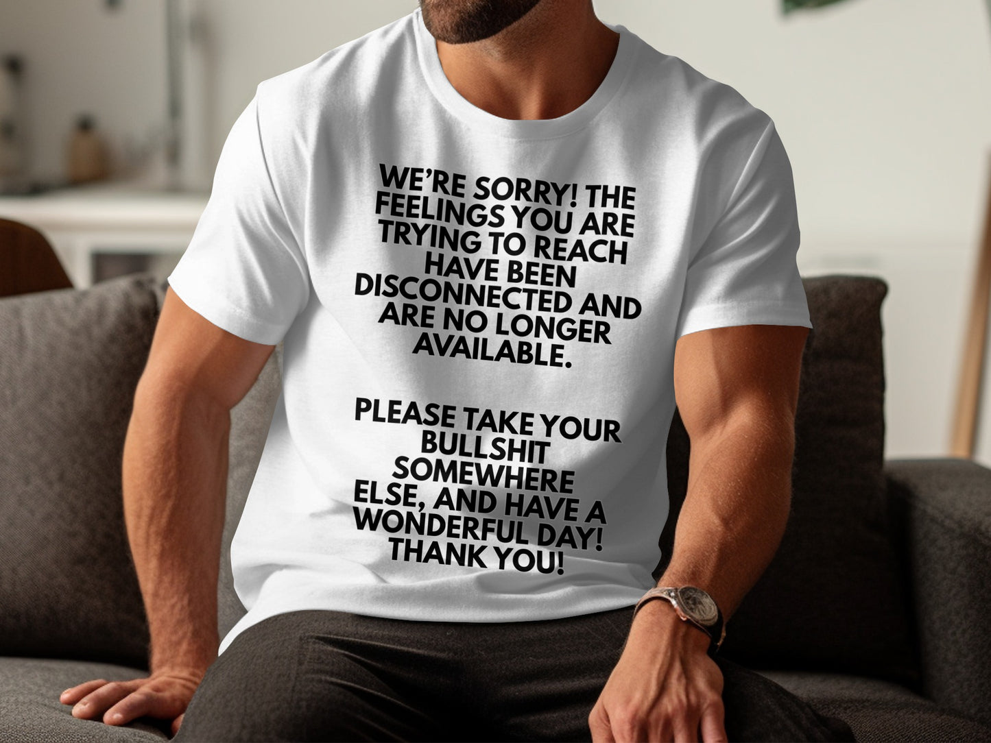 White t-shirt with black text reading "We're sorry! The feelings you are trying to reach have been disconnected and are no longer available. Please take your bullshit somewhere else, and have a wonderful day! Thank you!"
