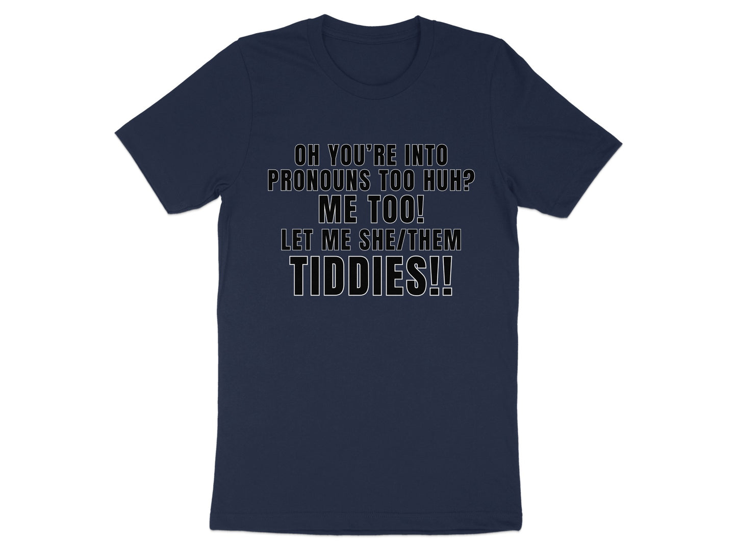 Navy t-shirt with text "OH YOU'RE INTO PRONOUNS TOO HUH? ME TOO! LET ME SHE/THEM TIDDIES!!"