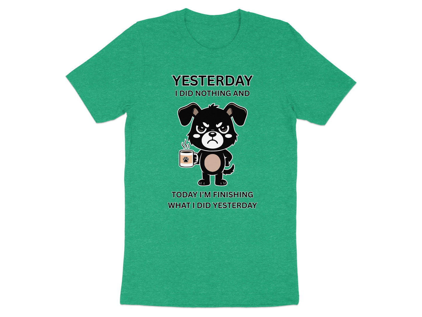 Green t-shirt with a grumpy dog holding a coffee mug, text reads "Yesterday I did nothing and today I'm finishing what I did yesterday."
