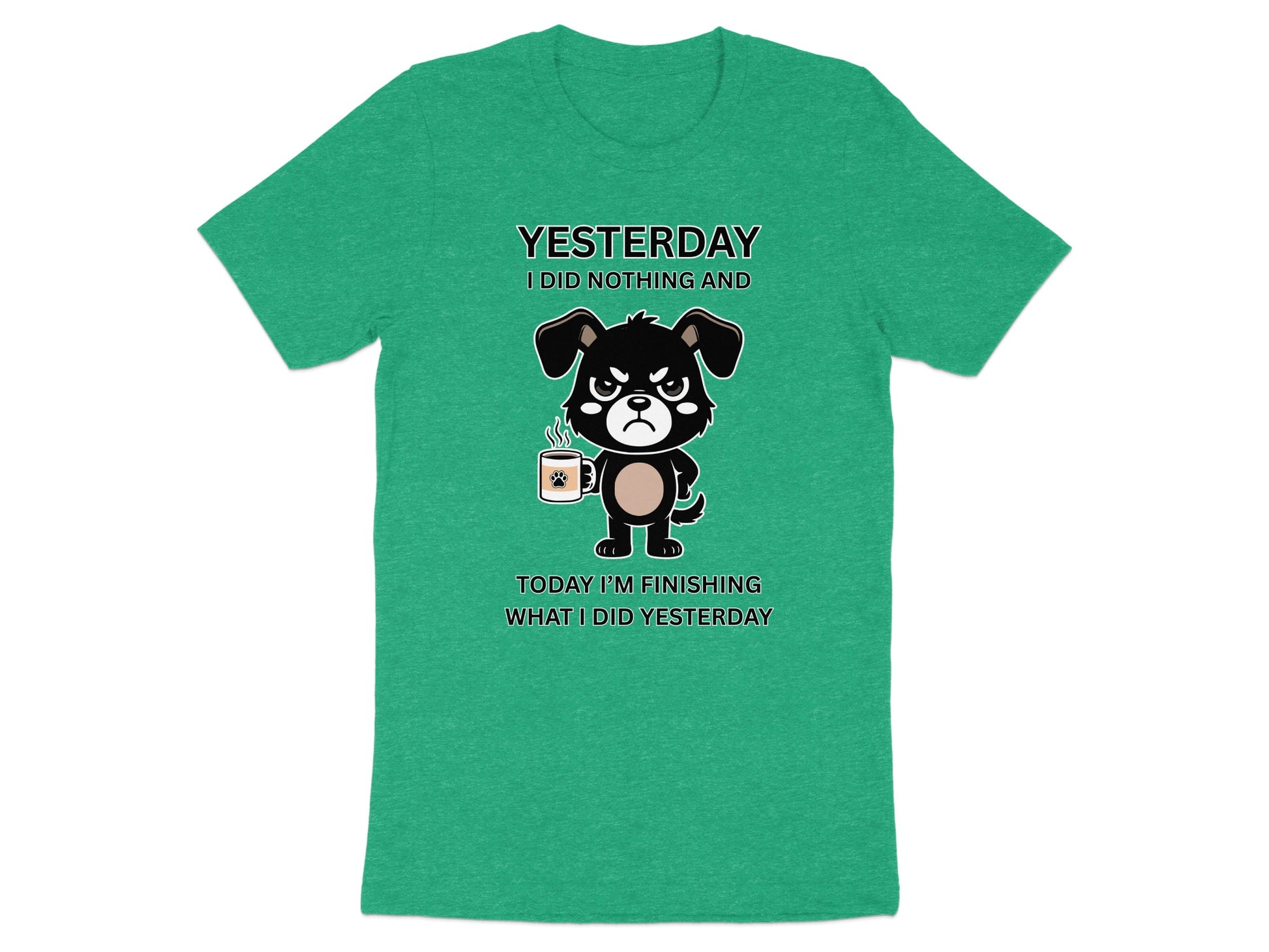 Green t-shirt with a grumpy dog holding a coffee mug, text reads "Yesterday I did nothing and today I'm finishing what I did yesterday."
