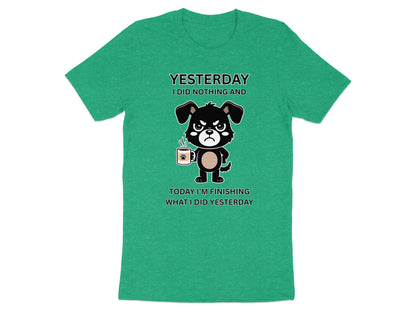 Green t-shirt with a grumpy dog holding a coffee mug, text reads "Yesterday I did nothing and today I'm finishing what I did yesterday."