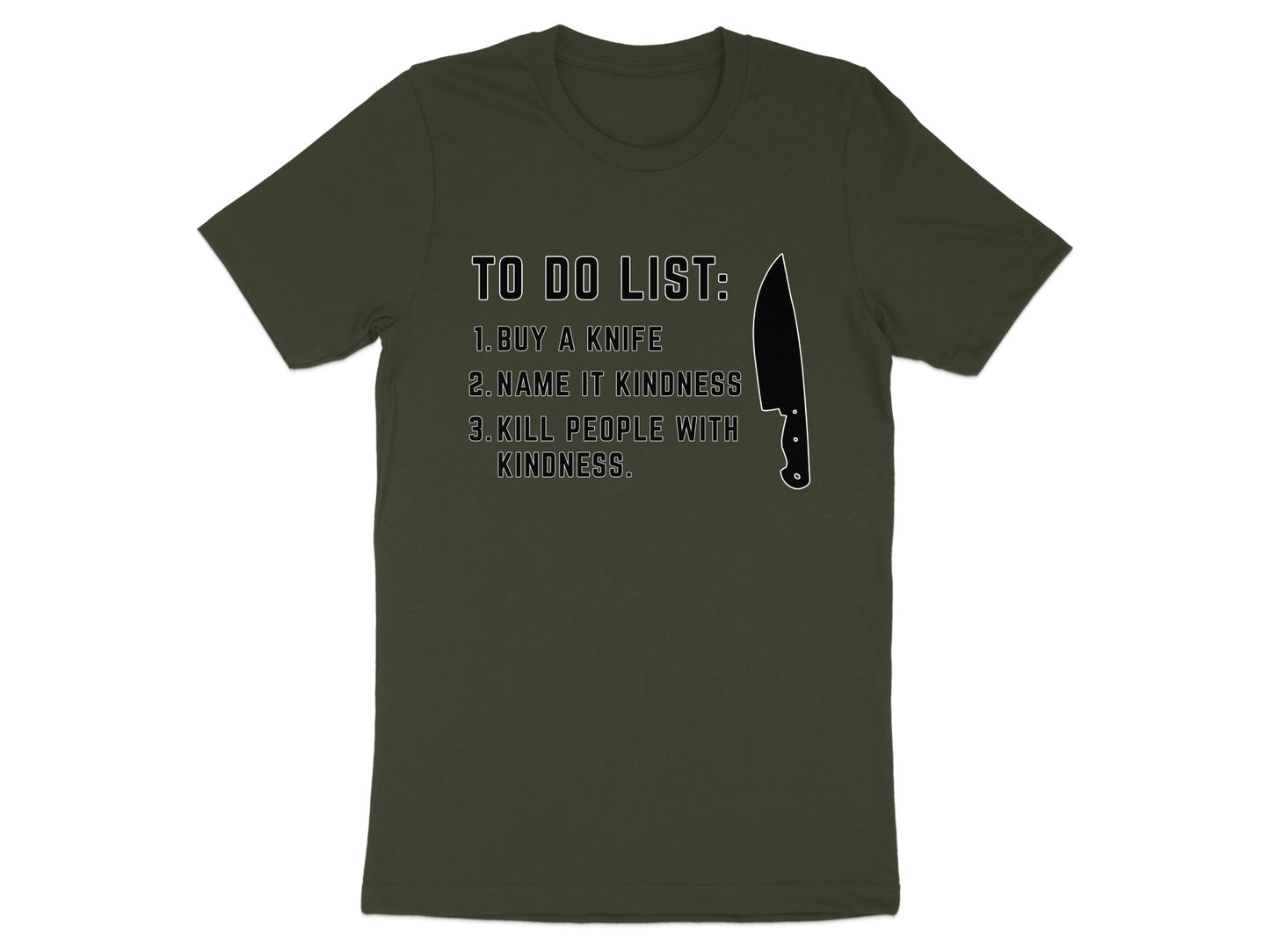Dark green t-shirt with "TO DO LIST: 1. BUY A KNIFE 2. NAME IT KINDNESS 3. KILL PEOPLE WITH KINDNESS."