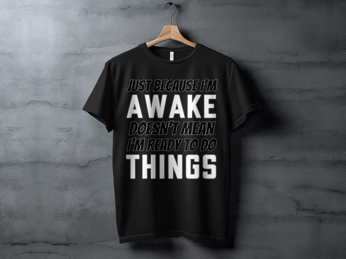 Black t-shirt with white text: "Just because I'm awake doesn't mean I'm ready to do things."