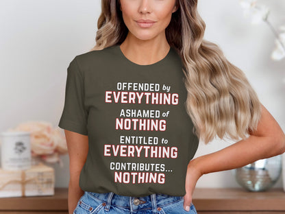 Olive t-shirt with text: offended by EVERYTHING, ashamed of NOTHING, entitled to EVERYTHING, contributes... NOTHING.
