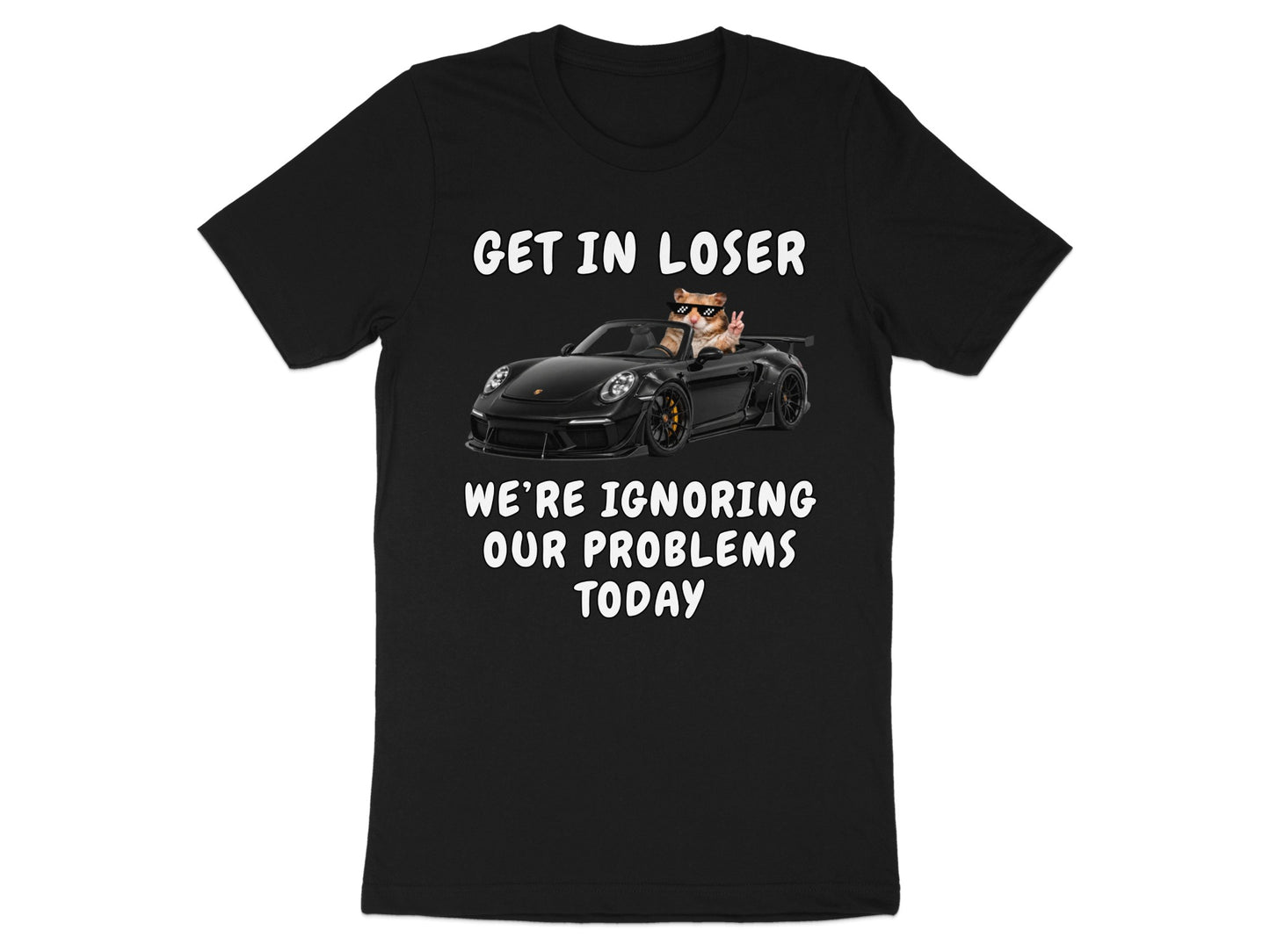 Black t-shirt with cat in sunglasses driving a sports car, text "GET IN LOSER WE'RE IGNORING OUR PROBLEMS TODAY".