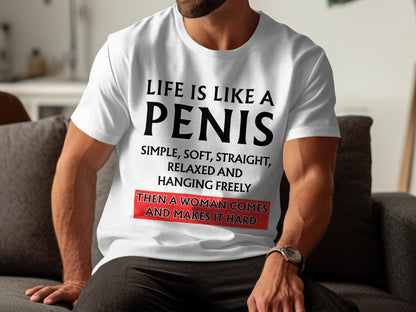 White t-shirt with text overlay: Life is like a penis, simple, soft, straight, relaxed and hanging freely. Then a woman comes and makes it hard.