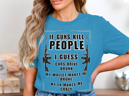Blue t-shirt with text: "If Guns Kill People, I Guess Cars Drive Drunk, My Wallet Makes Me Broke, My Ex Makes Me Crazy."