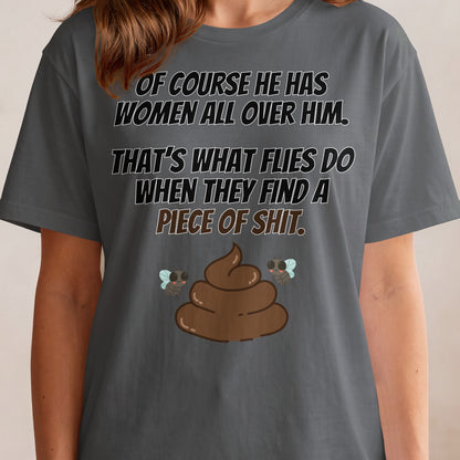 T-shirt with text "Of course he has women all over him. That's what flies do when they find a piece of shit."