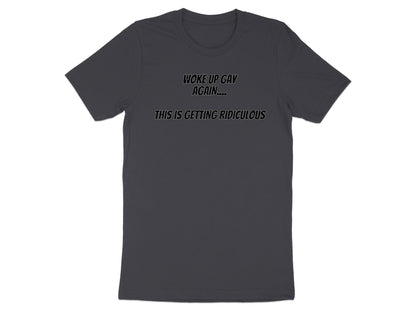 Dark grey t-shirt with text "WOKE UP GAY AGAIN.... THIS IS GETTING RIDICULOUS".