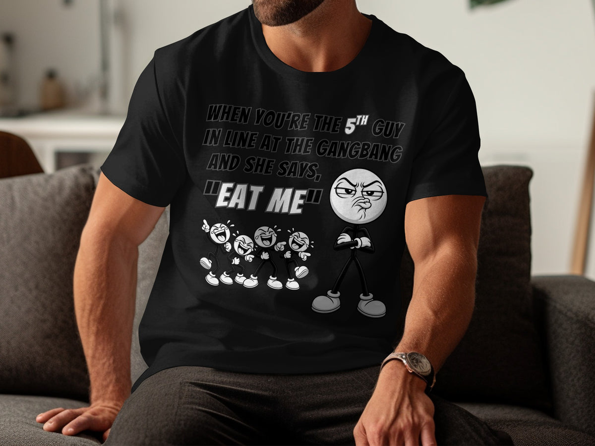 Black t-shirt with cartoon characters and text: "When you're the 5th guy in line at the gangbang and she says, 'Eat me'".