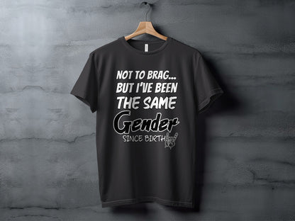 Black t-shirt with text "NOT TO BRAG... BUT I'VE BEEN THE SAME Gender SINCE BIRTH"
