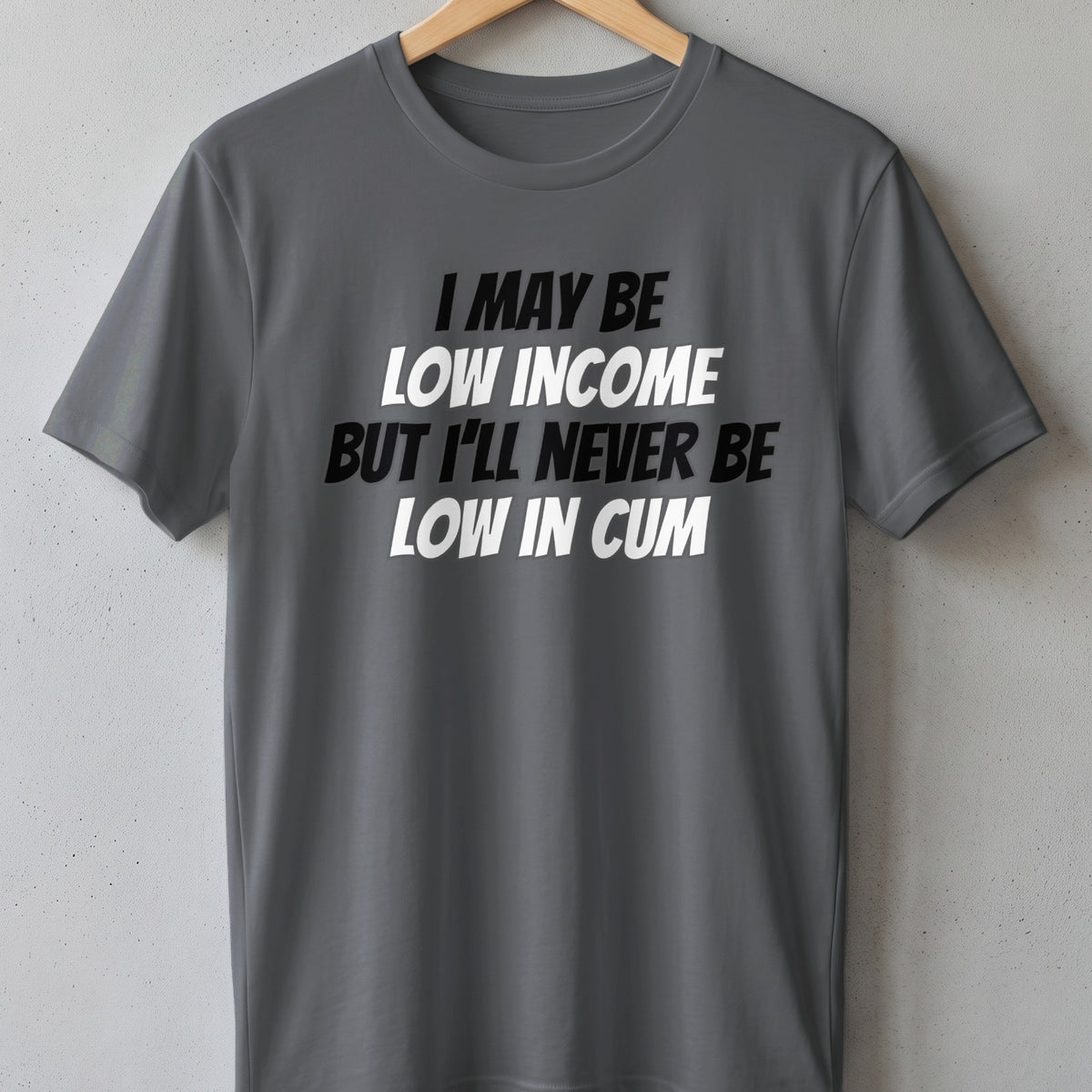 Gray t-shirt with white and black text reading "I may be low income but I'll never be low in cum".