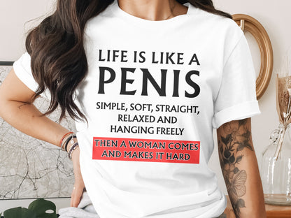 White t-shirt with text: Life is like a penis, simple, soft, straight, relaxed and hanging freely, then a woman comes and makes it hard.