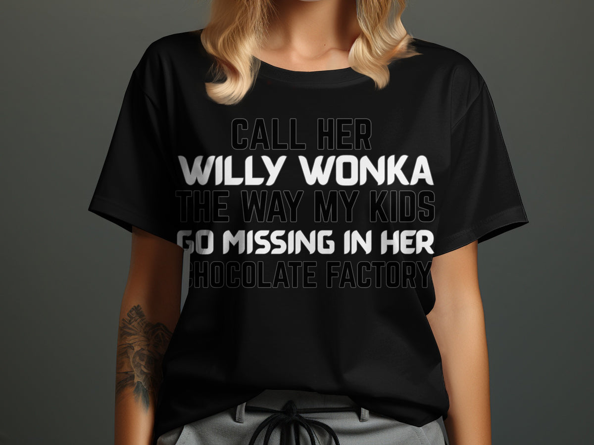 Black t-shirt with white text: Call her Willy Wonka the way my kids go missing in her chocolate factory.