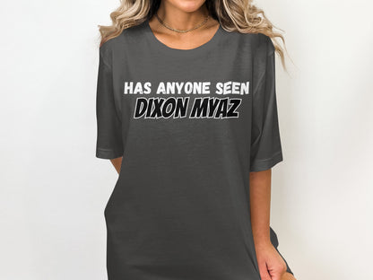 Dark gray t-shirt with white text: HAS ANYONE SEEN DIXON MYAZ