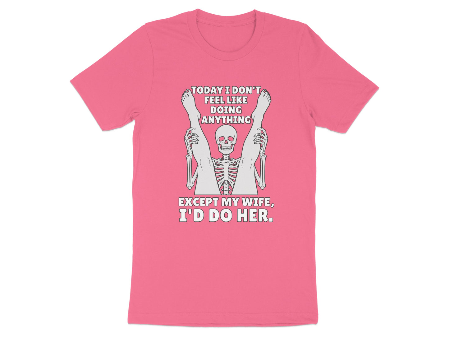 Pink t-shirt with skeleton graphic and text "TODAY I DON'T FEEL LIKE DOING ANYTHING EXCEPT MY WIFE, I'D DO HER."