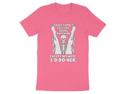 Pink t-shirt with skeleton graphic and text "TODAY I DON'T FEEL LIKE DOING ANYTHING EXCEPT MY WIFE, I'D DO HER."